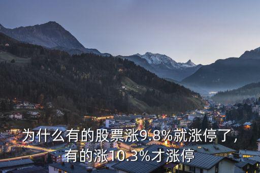 為什么有的股票漲9.8%就漲停了，有的漲10.3%才漲停
