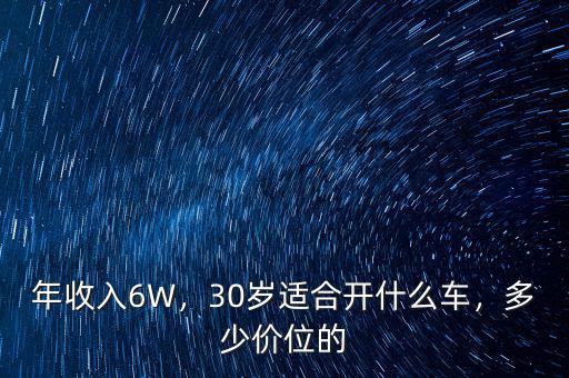 年收入6W，30歲適合開什么車，多少價位的