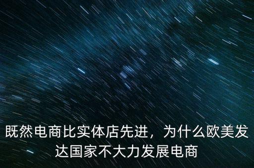 既然電商比實(shí)體店先進(jìn)，為什么歐美發(fā)達(dá)國家不大力發(fā)展電商