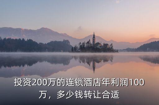 投資200萬的連鎖酒店年利潤100萬，多少錢轉(zhuǎn)讓合適