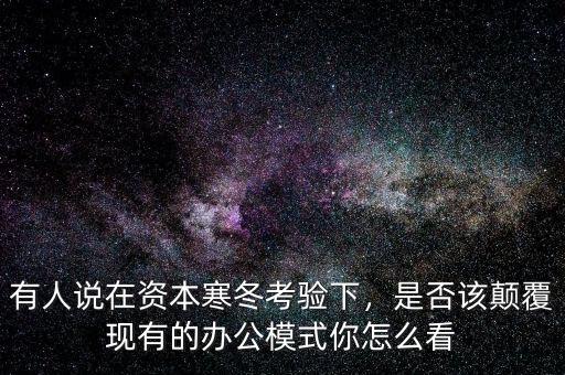 有人說(shuō)在資本寒冬考驗(yàn)下，是否該顛覆現(xiàn)有的辦公模式你怎么看