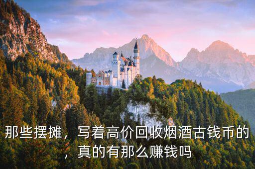 那些擺攤，寫著高價(jià)回收煙酒古錢幣的，真的有那么賺錢嗎