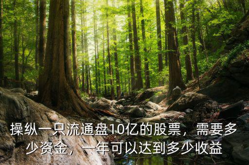 操縱一只流通盤10億的股票，需要多少資金，一年可以達(dá)到多少收益