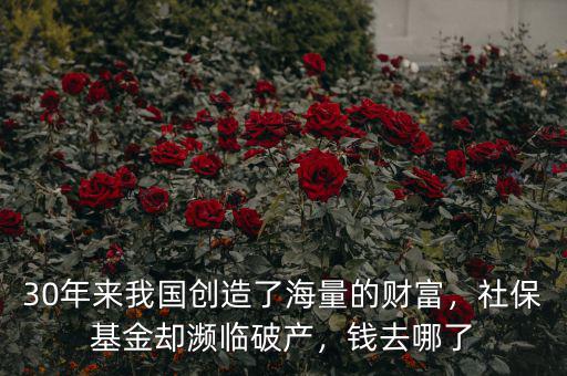 30年來我國創(chuàng)造了海量的財富，社保基金卻瀕臨破產(chǎn)，錢去哪了