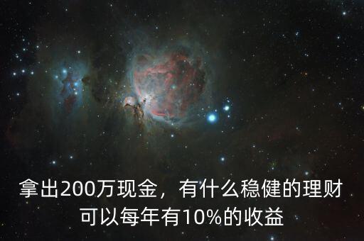 拿出200萬現(xiàn)金，有什么穩(wěn)健的理財可以每年有10%的收益