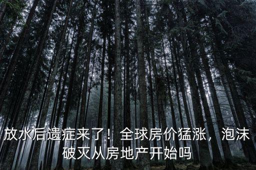 放水后遺癥來(lái)了！全球房?jī)r(jià)猛漲，泡沫破滅從房地產(chǎn)開(kāi)始嗎