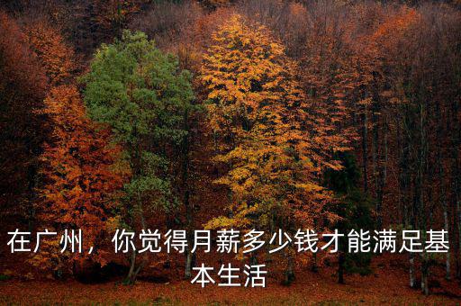 在廣州，你覺得月薪多少錢才能滿足基本生活