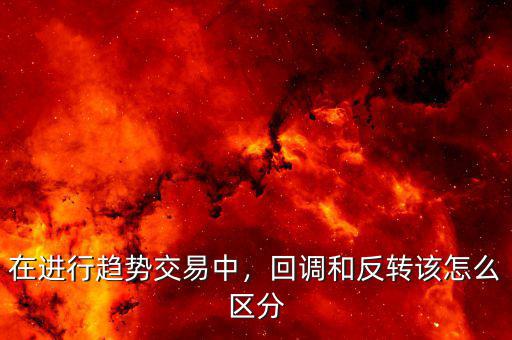 在進行趨勢交易中，回調(diào)和反轉該怎么區(qū)分