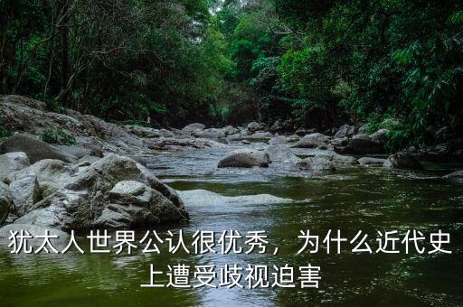 猶太人世界公認(rèn)很優(yōu)秀，為什么近代史上遭受歧視迫害