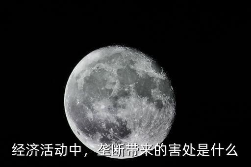 經(jīng)濟(jì)活動中，壟斷帶來的害處是什么