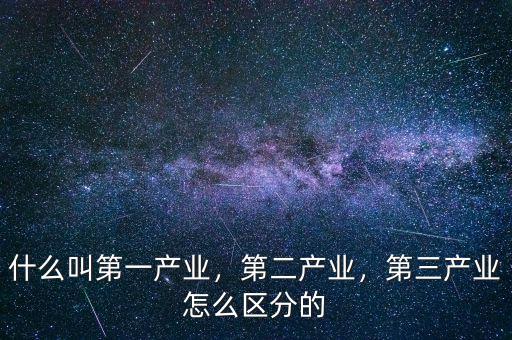 什么叫第一產(chǎn)業(yè)，第二產(chǎn)業(yè)，第三產(chǎn)業(yè)怎么區(qū)分的