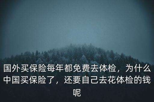 國(guó)外買保險(xiǎn)每年都免費(fèi)去體檢，為什么中國(guó)買保險(xiǎn)了，還要自己去花體檢的錢呢