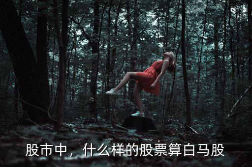 股市中，什么樣的股票算白馬股