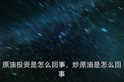 原油投資是怎么回事，炒原油是怎么回事