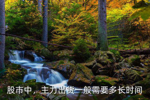 股市中，主力出貨一般需要多長時間