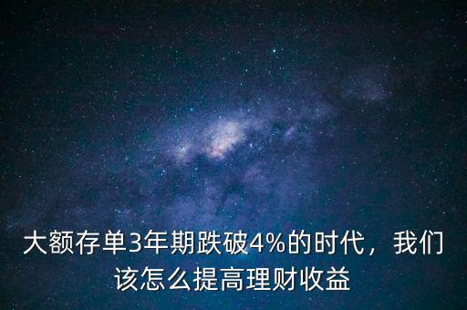 大額存單3年期跌破4%的時(shí)代，我們?cè)撛趺刺岣呃碡?cái)收益