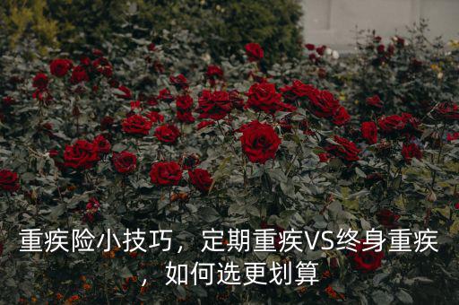 重疾險(xiǎn)小技巧，定期重疾VS終身重疾，如何選更劃算