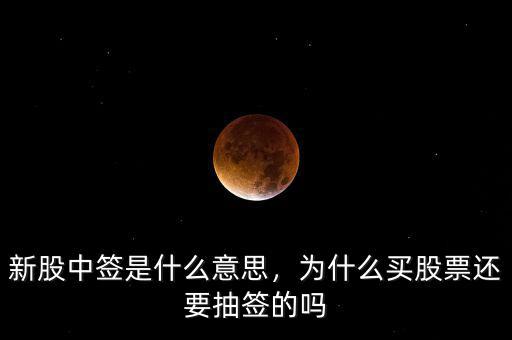 新股中簽是什么意思，為什么買股票還要抽簽的嗎