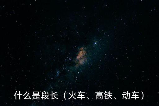 什么是段長（火車、高鐵、動車）