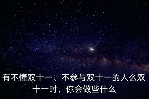 有不懂雙十一、不參與雙十一的人么雙十一時，你會做些什么