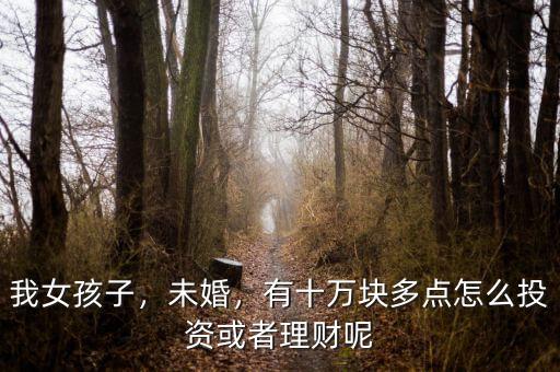 我女孩子，未婚，有十萬塊多點怎么投資或者理財呢