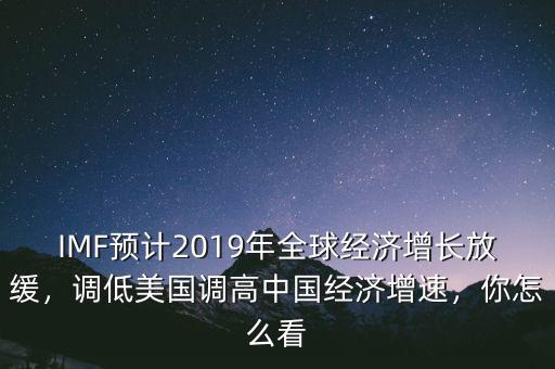 IMF預計2019年全球經(jīng)濟增長放緩，調低美國調高中國經(jīng)濟增速，你怎么看