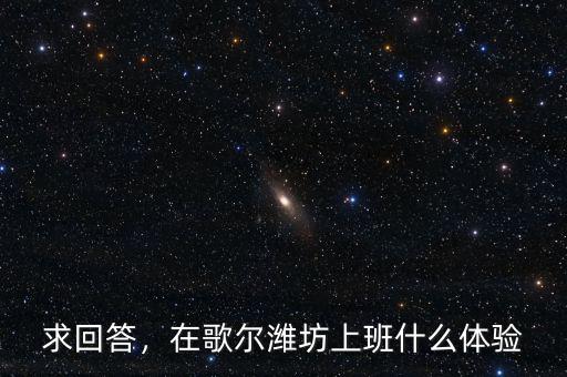 求回答，在歌爾濰坊上班什么體驗