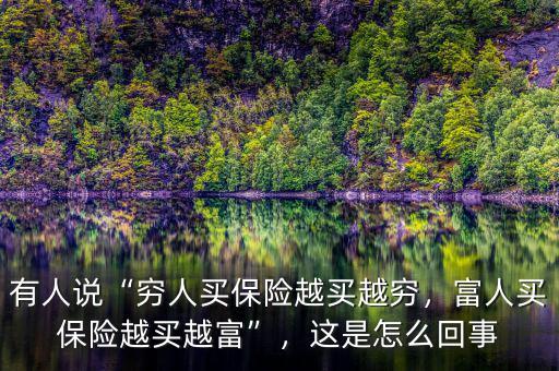 有人說“窮人買保險越買越窮，富人買保險越買越富”，這是怎么回事