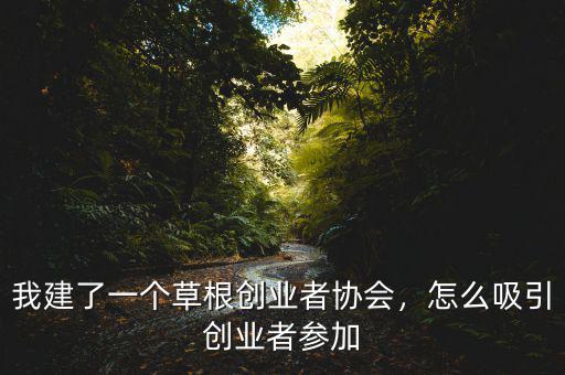 我建了一個草根創(chuàng)業(yè)者協(xié)會，怎么吸引創(chuàng)業(yè)者參加