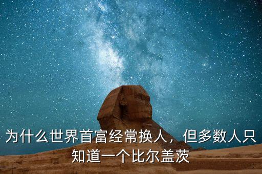 為什么世界首富經(jīng)常換人，但多數(shù)人只知道一個(gè)比爾蓋茨