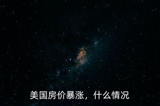 美國(guó)房?jī)r(jià)暴漲，什么情況