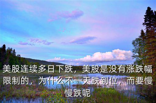 美股連續(xù)多日下跌，美股是沒(méi)有漲跌幅限制的，為什么不一天跌到位，而要慢慢跌呢