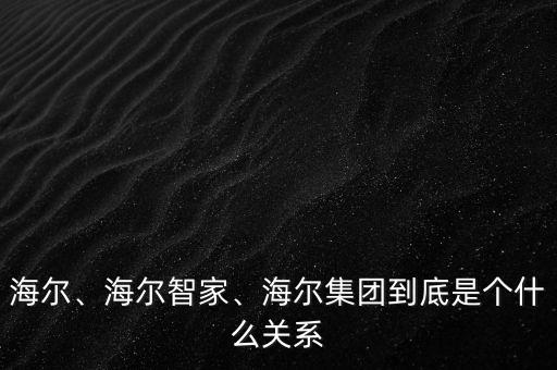 海爾、海爾智家、海爾集團(tuán)到底是個(gè)什么關(guān)系