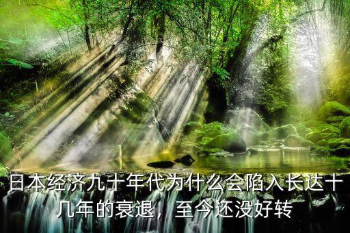 日本經濟九十年代為什么會陷入長達十幾年的衰退，至今還沒好轉