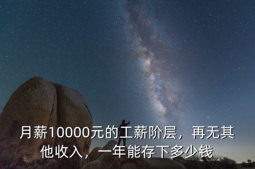 月薪10000元的工薪階層，再無其他收入，一年能存下多少錢