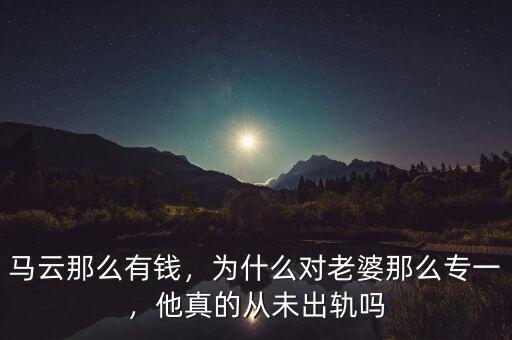 馬云那么有錢，為什么對(duì)老婆那么專一，他真的從未出軌嗎