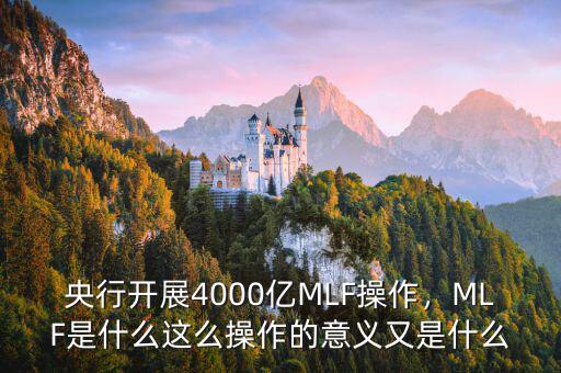 央行開(kāi)展4000億MLF操作，MLF是什么這么操作的意義又是什么