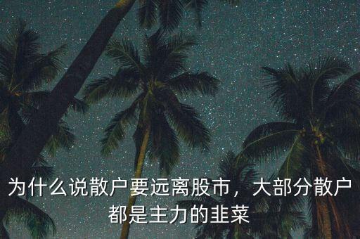 為什么說(shuō)散戶要遠(yuǎn)離股市，大部分散戶都是主力的韭菜