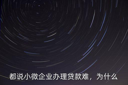 都說(shuō)小微企業(yè)辦理貸款難，為什么