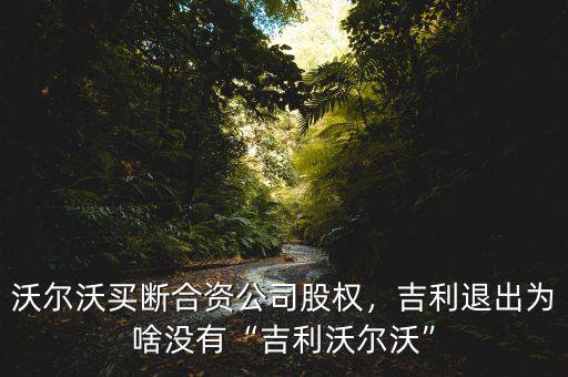 沃爾沃買斷合資公司股權(quán)，吉利退出為啥沒有“吉利沃爾沃”