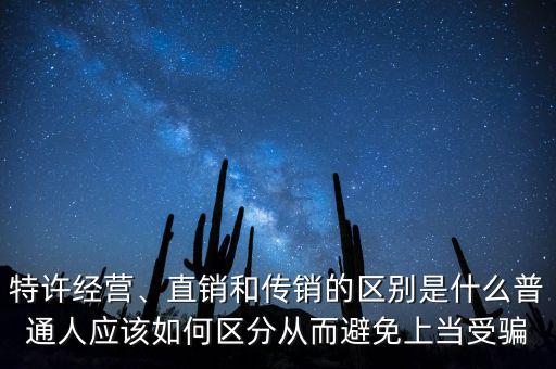 特許經(jīng)營(yíng)、直銷和傳銷的區(qū)別是什么普通人應(yīng)該如何區(qū)分從而避免上當(dāng)受騙