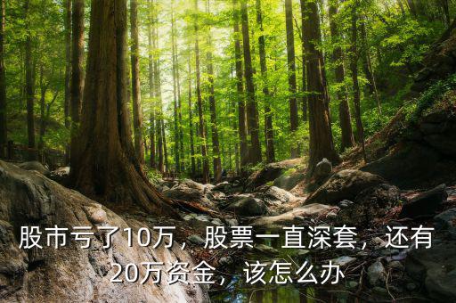 股市虧了10萬，股票一直深套，還有20萬資金，該怎么辦