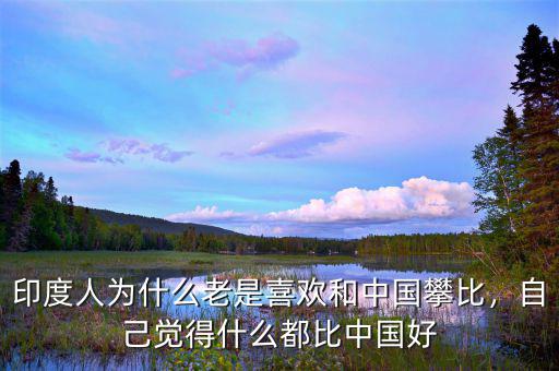 印度人為什么老是喜歡和中國(guó)攀比，自己覺(jué)得什么都比中國(guó)好