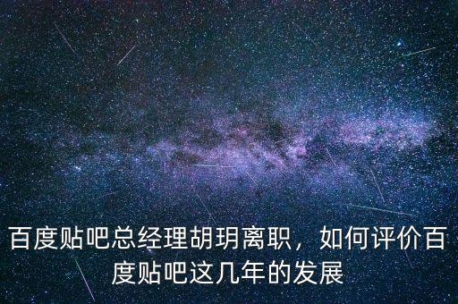 百度貼吧總經(jīng)理胡玥離職，如何評(píng)價(jià)百度貼吧這幾年的發(fā)展