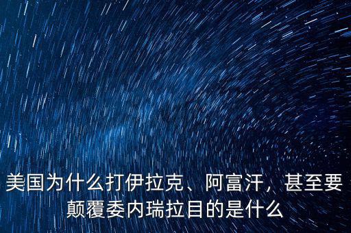 美國為什么打伊拉克、阿富汗，甚至要顛覆委內(nèi)瑞拉目的是什么