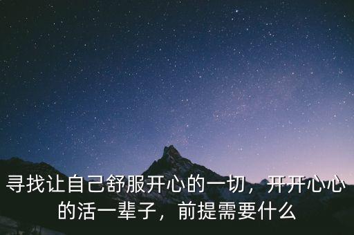 尋找讓自己舒服開心的一切，開開心心的活一輩子，前提需要什么