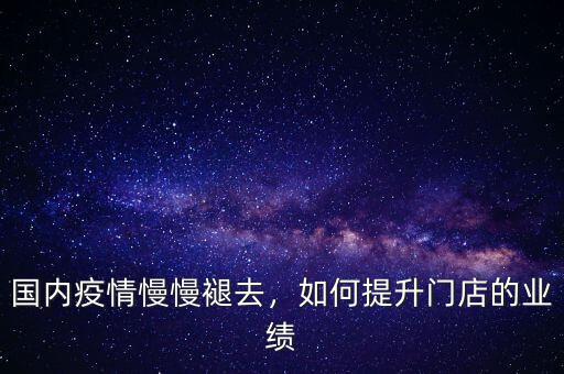 國內(nèi)疫情慢慢褪去，如何提升門店的業(yè)績