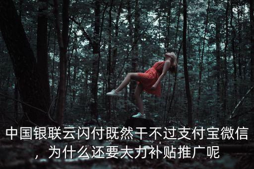中國銀聯(lián)云閃付既然干不過支付寶微信，為什么還要大力補(bǔ)貼推廣呢