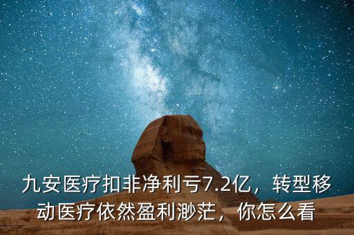 九安醫(yī)療扣非凈利虧7.2億，轉(zhuǎn)型移動醫(yī)療依然盈利渺茫，你怎么看