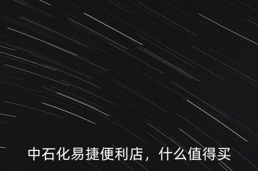中石化易捷便利店，什么值得買